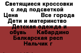 Светящиеся кроссовки с лед подсветкой › Цена ­ 2 499 - Все города Дети и материнство » Детская одежда и обувь   . Кабардино-Балкарская респ.,Нальчик г.